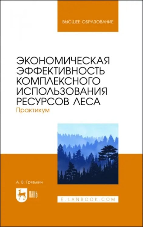 Лесное хозяйство Экономическая эффективность комплексного использования ресурсов леса. Практикум. Учебное пособие