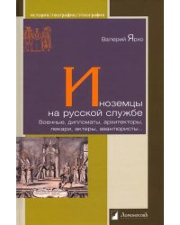 Иноземцы на русской службе. Военные, дипломаты, архитекторы, лекари, актеры, авантюристы...