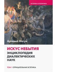 Искус небытия. Энциклопедия диалектических наук. Отрицательная эстетика. Том 1