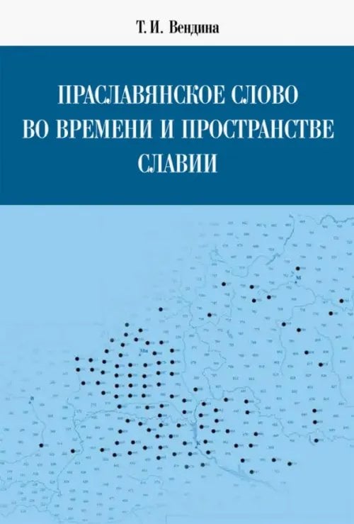 Праславянское слово во времени и пространстве Славии. Монография Праславянское слово во времени и пространстве Славии. Монография