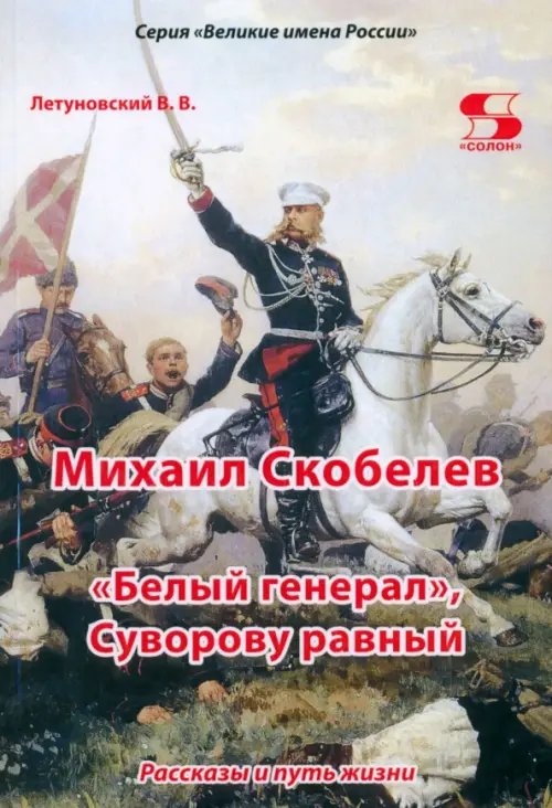 Великие имена России Михаил Скобелев. «Белый генерал», Суворову равный. Рассказы и путь жизни