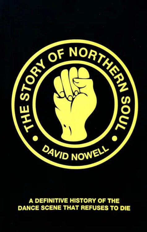 The Story of Northern Soul. A Definitive History of the Dance Scene that Refuses to Die The Story of Northern Soul. A Definitive History of the Dance Scene that Refuses to Die