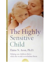 The Highly Sensitive Child. Helping Our Children Thrive When the World Overwhelms Them