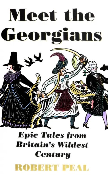 Meet the Georgians. Epic Tales from Britain's Wildest Century Meet the Georgians. Epic Tales from Britain's Wildest Century