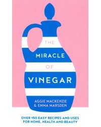 The Miracle of Vinegar. 150 easy recipes and uses for home, health and beauty