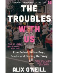 The Troubles with Us. One Belfast Girl on Boys, Bombs and Finding Her Way