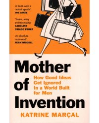 Mother of Invention. How Good Ideas Get Ignored in a World Built for Men