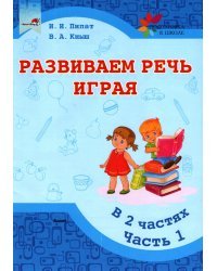 Развиваем речь играя. Учебное пособие. В 2 частях. Часть 1