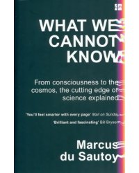 What We Cannot Know. From Consciousness to the Cosmos, the Cutting Edge of Science Explained