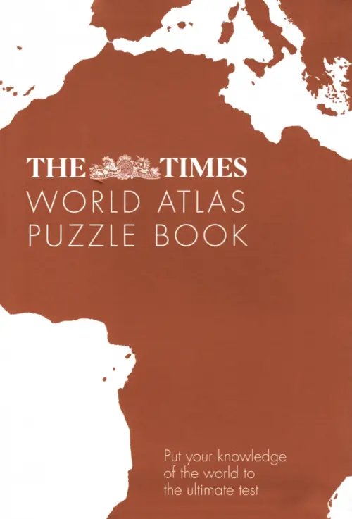 The Times Puzzle Books The Times World Atlas Puzzle Book. Put Your Knowledge of the World to the Ultimate Test