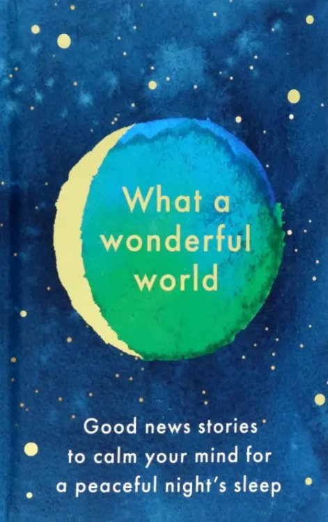 What a Wonderful World. Good News Stories to Calm Your Mind for a Peaceful Night's Sleep