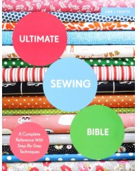 Ultimate Sewing Bible. A Complete Reference with Step-By-Step Techniques