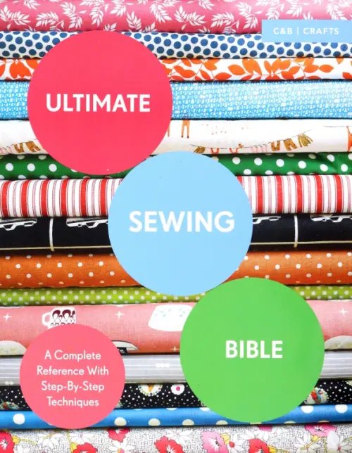 Ultimate Guides Ultimate Sewing Bible. A Complete Reference with Step-By-Step Techniques