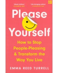 Please Yourself. How to Stop People-Pleasing and Transform the Way You Live