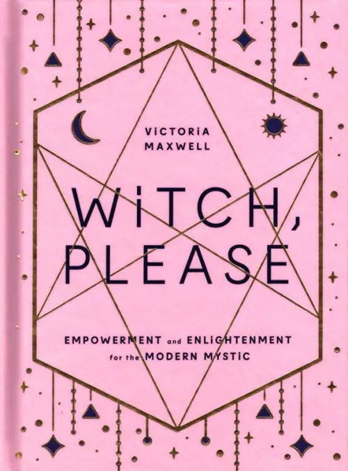 Witch, Please. Empowerment and Enlightenment for the Modern Mystic