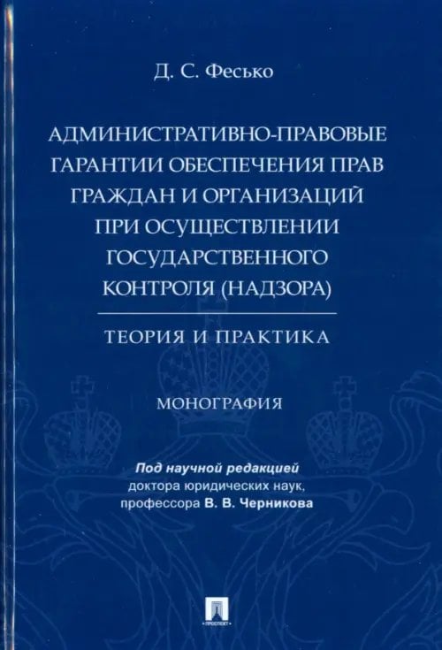Административно-правовые гарантии обеспечения прав граждан и организаций при осуществлении государственного контроля (надзора). Теория и практика. Монография