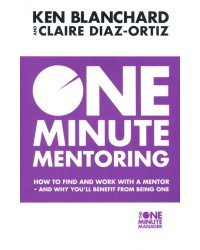 One Minute Mentoring. How to Find and Work with a Mentor - And Why You'll Benefit from Being One