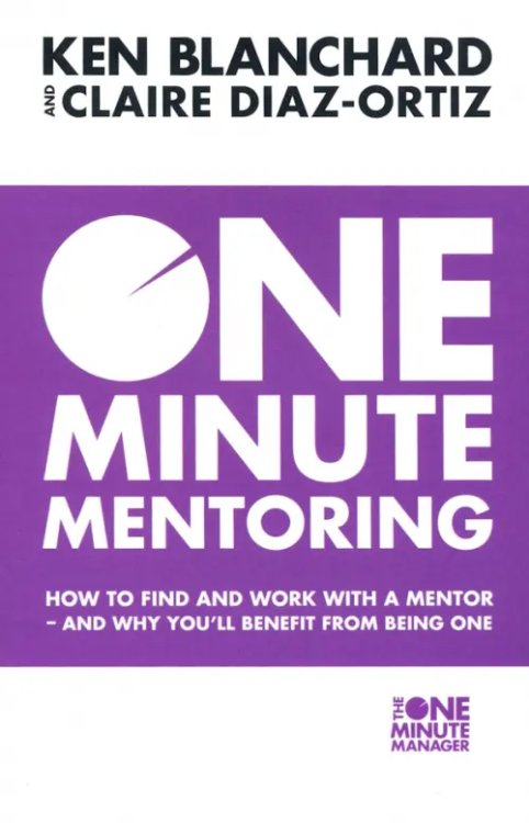 One Minute Mentoring. How to Find and Work with a Mentor - And Why You'll Benefit from Being One One Minute Mentoring. How to Find and Work with a Mentor - And Why You'll Benefit from Being One