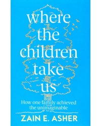 Where the Children Take Us. How One Family Achieved the Unimaginable
