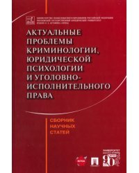 Актуальные проблемы криминологии, юридической психологии и уголовно-исполнительного права. Сборник