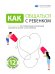Как общаться с ребенком. Визуальный гид по гармоничным отношениям с детьми