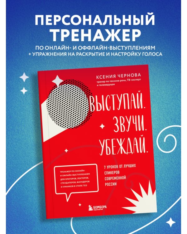 Выступай. Звучи. Убеждай. 7 уроков от лучших спикеров современной России