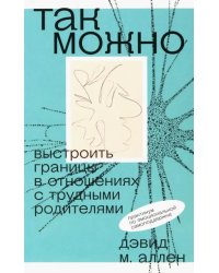 Так можно. Выстроить границы в отношениях с трудными родителями
