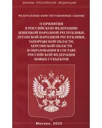 Федеральные конституционные законы "О принятии в Российскую Федерацию Донецкой Народной Республики, Луганской Народной Республики, Запорожской области, Херсонской области и образовании в составе Российской Федерации новых субъектов"