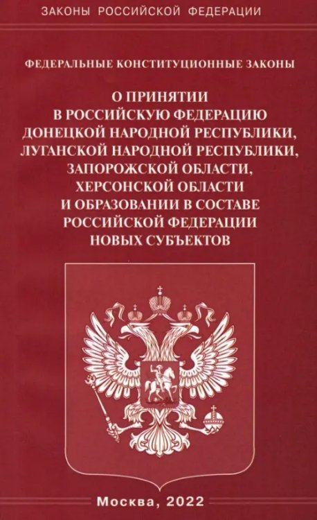 Федеральные конституционные законы "О принятии в Российскую Федерацию Донецкой Народной Республики, Луганской Народной Республики, Запорожской области, Херсонской области и образовании в составе Российской Федерации новых субъектов"