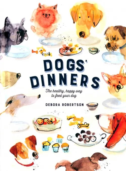 Dogs' Dinners. The Healthy, Happy Way to Feed Your Dog Dogs' Dinners. The Healthy, Happy Way to Feed Your Dog