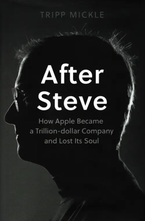 After Steve. How Apple became a Trillion-Dollar Company and Lost Its Soul