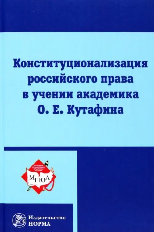 Конституционализация российского права в учении академика О.Е.Кутафина. Монография Конституционализация российского права в учении академика О.Е.Кутафина. Монография