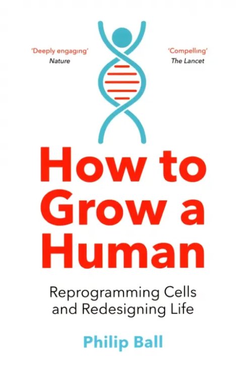 How to Grow a Human. Reprogramming Cells and Redesigning Life How to Grow a Human. Reprogramming Cells and Redesigning Life