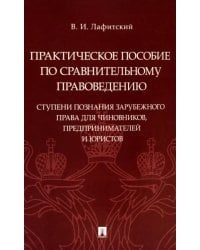 Практическое пособие по сравнительному правоведению. Ступени познания зарубежного права для чиновников, предпринимателей и юристов