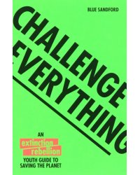 Challenge Everything. The Extinction Rebellion Youth Guide To Saving The Planet