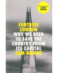 Fortress London. Why We Need to Save the Country From its Capital