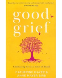 Good Grief. Embracing life at a time of death