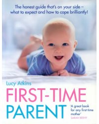 First-Time Parent. The honest guide to coping brilliantly and staying sane in your baby’s first yea