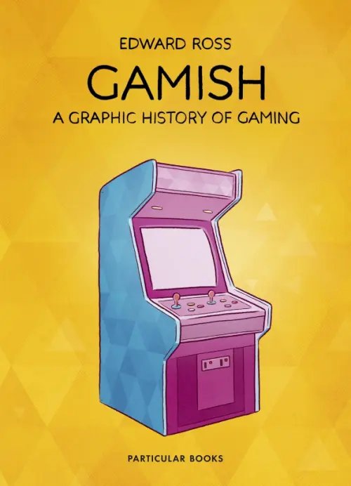Gamish. A Graphic History of Gaming Gamish. A Graphic History of Gaming