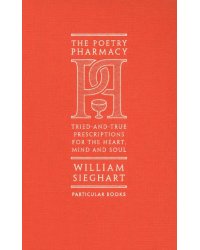 The Poetry Pharmacy. Tried-and-True Prescriptions for the Heart, Mind and Soul