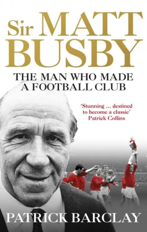 Sir Matt Busby. The Man Who Made a Football Club Sir Matt Busby. The Man Who Made a Football Club