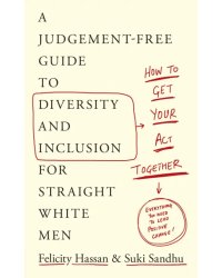 Get Your Act Together. A Judgement-Free Guide to Diversity and Inclusion for Straight White Men