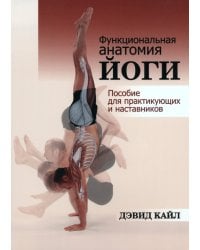 Функциональная анатомия йоги. Пособие для практикующих и наставников