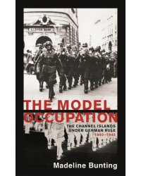 The Model Occupation. The Channel Islands Under German Rule, 1940-1945