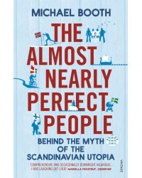The Almost Nearly Perfect People. Behind the Myth of the Scandinavian Utopia