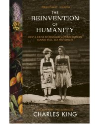 The Reinvention of Humanity. How a Circle of Renegade Anthropologists Remade Race, Sex and Gender