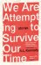 We Are Attempting to Survive Our Time