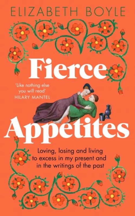 Fierce Appetites. Loving, losing and living to excess in my present and in the writings of the past