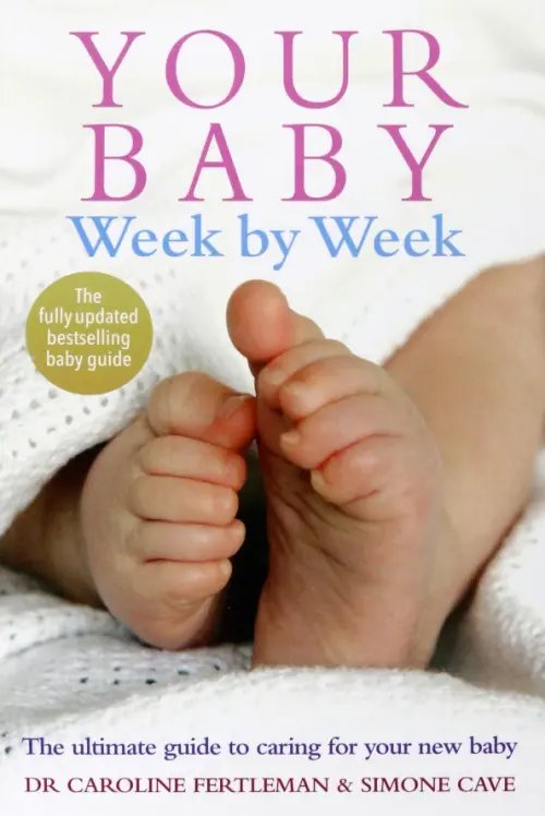 Your Baby Week by Week. The ultimate guide to caring for your new baby Your Baby Week by Week. The ultimate guide to caring for your new baby