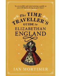 The Time Traveller's Guide to Elizabethan England